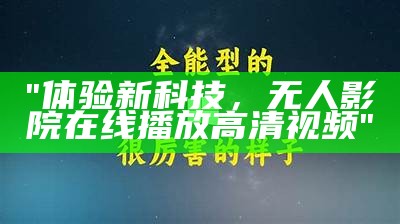 "体验新科技，无人影院在线播放高清视频"