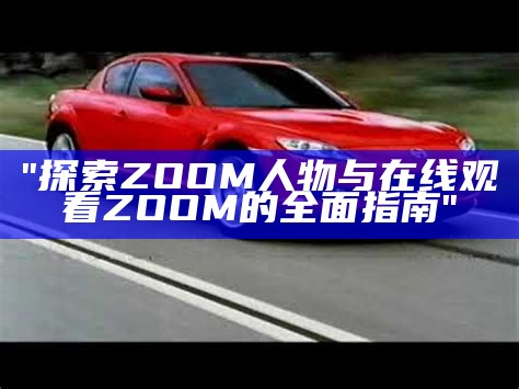 "探索ZOOM人物与在线观看ZOOM的全面指南"