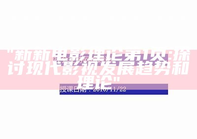 "新新电影理论第1页:探讨现代影视发展趋势和理论"