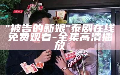 "被告的新娘"泰剧在线免费观看-全集高清播放