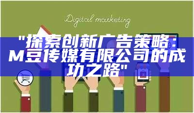 "探索创新广告策略：M豆传媒有限公司的成功之路"