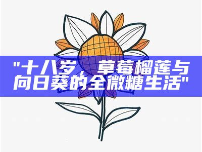 "十八岁，草莓榴莲与向日葵的全微糖生活"