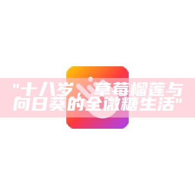 "十八岁，草莓榴莲与向日葵的全微糖生活"