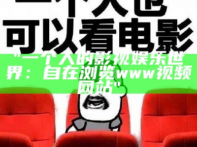 "一个人的影视娱乐世界：自在浏览www视频网站"