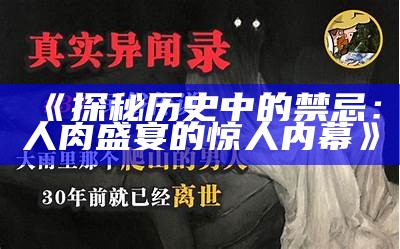 《探秘历史中的禁忌：人肉盛宴的惊人内幕》