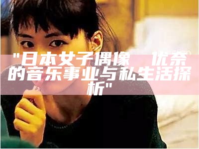 "日本女子偶像滝沢优奈的音乐事业与私生活探析"