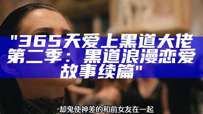 "365天爱上黑道大佬第二季：黑道浪漫恋爱故事续篇"