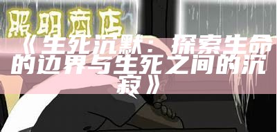 《生死沉默：探索生命的边界与生死之间的沉寂》