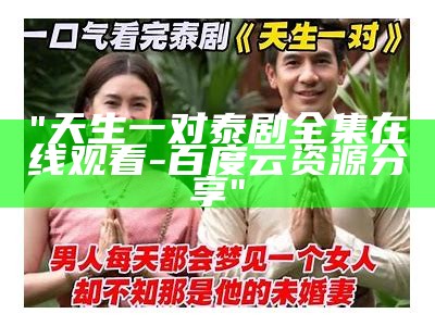 "天生一对泰剧全集在线观看-百度云资源分享"