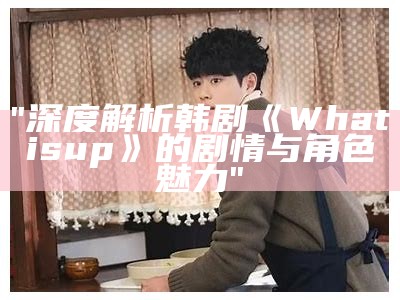 "深度解析韩剧《What is up》的剧情与角色魅力"