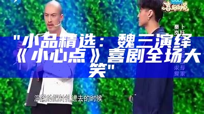 "小品精选：魏三演绎《小心点》喜剧全场大笑"