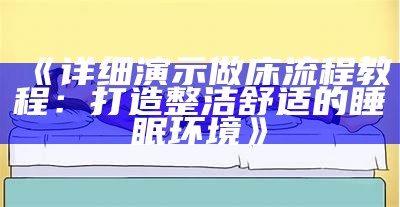 《详细演示做床流程教程：打造整洁舒适的睡眠环境》