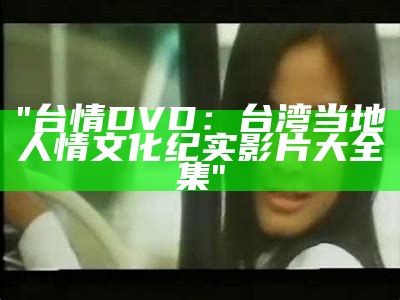 "台情DVD：台湾当地人情文化纪实影片大全集"