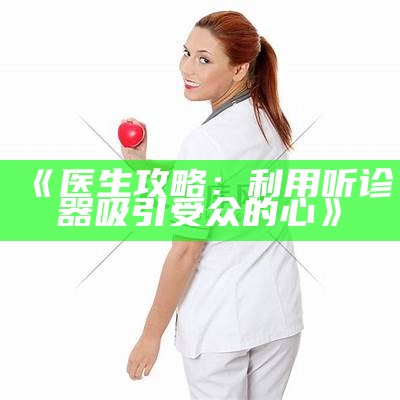 《医生攻略：利用听诊器吸引受众的心》