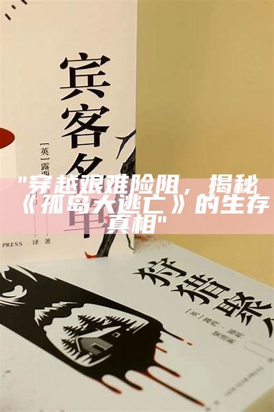 "穿越艰难险阻，揭秘《孤岛大逃亡》的生存真相"