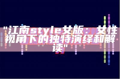 "江南style女版：女性视角下的独特演绎和解读"