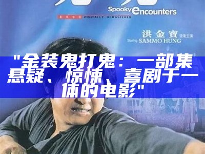 "金装鬼打鬼：一部集悬疑、惊悚、喜剧于一体的电影"