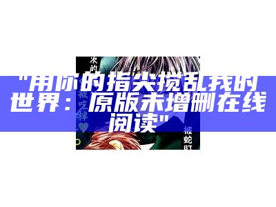 "用你的指尖搅乱我的世界：原版未增删在线阅读"