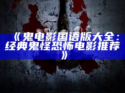 《鬼电影国语版大全：经典鬼怪恐怖电影推荐》