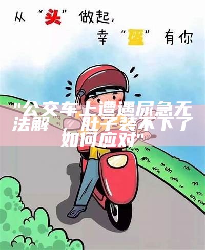 "公交车上遭遇尿急无法解冑，肚子装不下了如何应对"