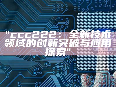 "ccc222：全新技术领域的创新突破与应用探索"