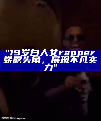 "19岁白人女rapper崭露头角，展现不凡实力"