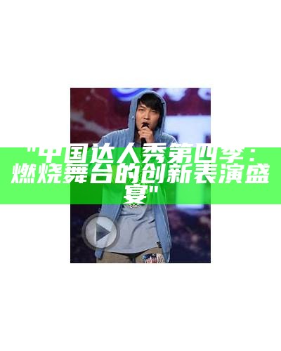 "中国达人秀第四季：燃烧舞台的创新表演盛宴"