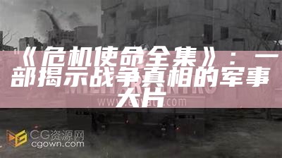 《危机使命全集》：一部揭示战争真相的军事大片