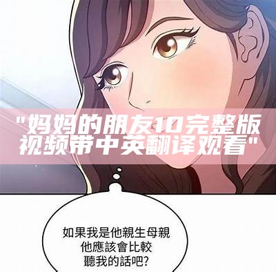 "妈妈的朋友10完整版视频带中英翻译观看"