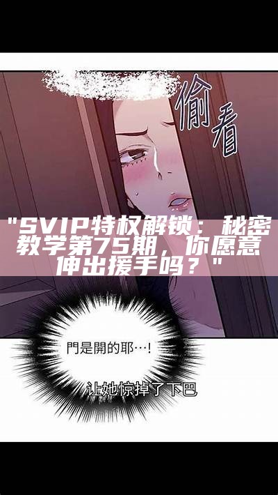 "SVIP特权解锁：秘密教学第75期，你愿意伸出援手吗？"