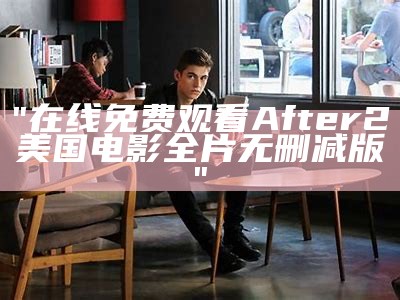 "在线免费观看After2美国电影全片无删减版"