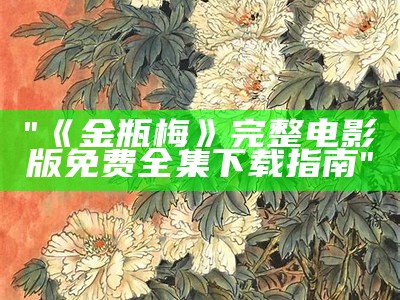 "《金瓶梅》完整电影版免费全集下载指南"