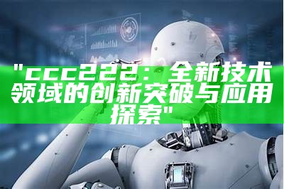 "ccc222：全新技术领域的创新突破与应用探索"