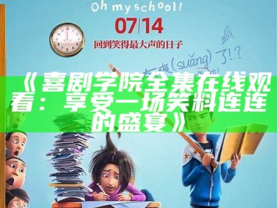 《喜剧学院全集在线观看：享受一场笑料连连的盛宴》