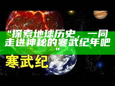 "探索地球历史，一同走进神秘的寒武纪年吧"