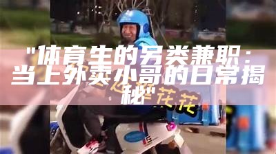 "体育生的另类兼职：当上外卖小哥的日常揭秘"