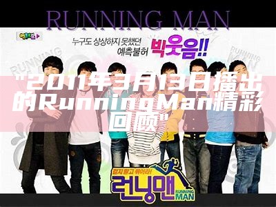 "2011年3月13日播出的Running Man精彩回顾"