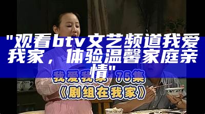 "观看btv文艺频道我爱我家，体验温馨家庭亲情"