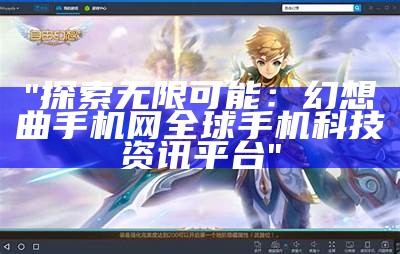 "探索无限可能：幻想曲手机网全球手机科技资讯平台"