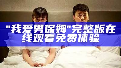 "我爱男保姆"完整版在线观看免费体验