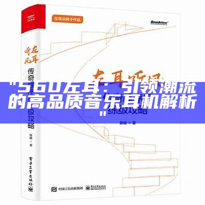 "560左耳：引领潮流的高品质音乐耳机解析"