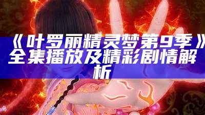 《叶罗丽精灵梦第9季》全集播放及精彩剧情解析