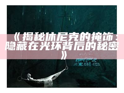 《揭秘休尼克的掩饰：隐藏在光环背后的秘密》