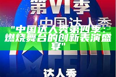 "中国达人秀第四季：燃烧舞台的创新表演盛宴"