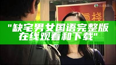 "缺宅男女国语完整版在线观看和下载"
