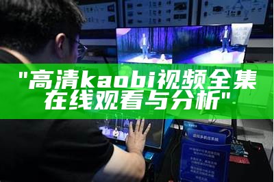 "高清kaobi视频全集在线观看与分析"