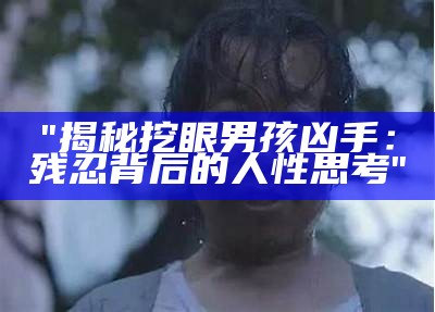 "揭秘挖眼男孩凶手：残忍背后的人性思考"