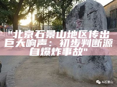 "北京石景山地区传出巨大响声：初步判断源自爆炸事故"