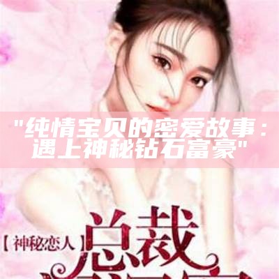 "纯情宝贝的密爱故事：遇上神秘钻石富豪"