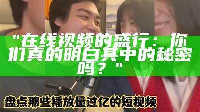 "在线视频的盛行：你们真的明白其中的秘密吗？"